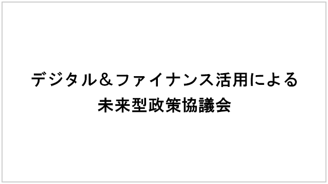 デジタル＆ファイナンス活用による未来型政策協議会